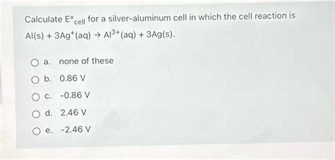 Solved Calculate E Cell For A Silver Aluminum Cell In Chegg