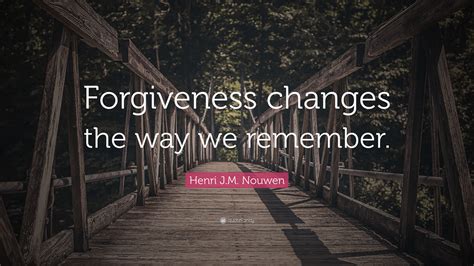 Henri J M Nouwen Quote Forgiveness Changes The Way We Remember