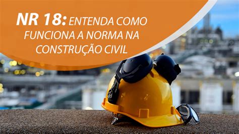 NR 18 entenda como funciona a norma na construção civil Etesco