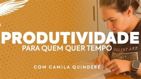 Produtividade Para Quem Quer Tempo Camila Quinder Youtube