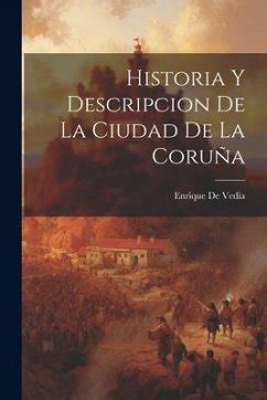 Historia Y Descripcion De La Ciudad De La Coru A Von Enrique De Vedia