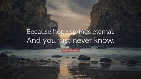 Sarina Bowen Quote: “Because hope springs eternal. And you just never know.”