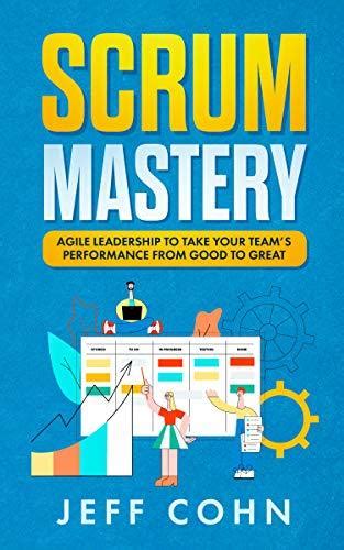 Scrum Mastery Agile Leadership To Take Your Teams Performance From