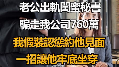 老公出軌閨蜜秘書！騙走我公司760萬！我假裝認慫約他見面！一招讓他牢底坐穿！ 情感故事 人生閱歷 中老年情感 人生經驗 Youtube