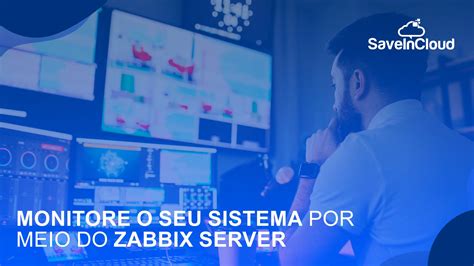 Monitore O Seu Sistema Por Meio Do Zabbix Server Saveincloud