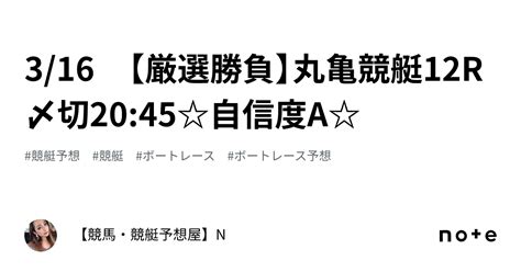 316 【厳選🔥勝負】丸亀競艇12r 〆切2045自信度a｜【競馬・競艇予想屋】n