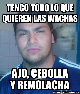 Meme Personalizado Tengo Todo Lo Que Quieren Las Wachas Ajo Cebolla