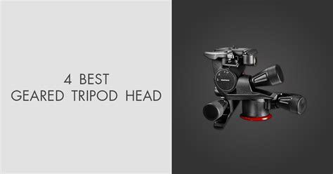 5 Best Geared Tripod Heads to Choose in 2024