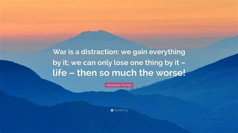 Alexandre Dumas Quote War Is A Distraction We Gain Everything By It