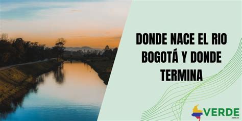 Donde nace el rio Bogotá y donde termina Colombia Verde