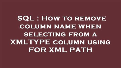 Sql How To Remove Column Name When Selecting From A Xmltype Column Using For Xml Path Youtube