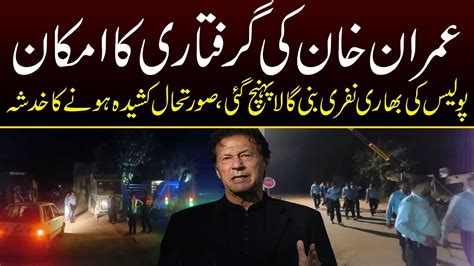 Live Imran Khan Ki Giraftari Ka Imkan Police Bani Gala Pohanch Gae