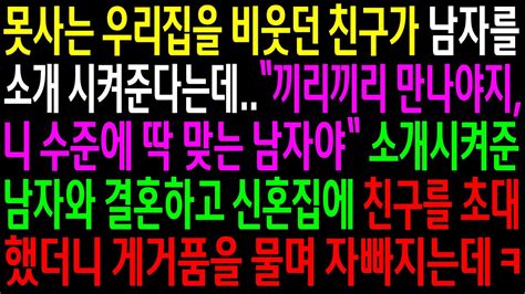 실화사연못사는 우리집을 비웃던 친구가 남자를 소개 시켜준다는데소개시켜준 남자와 결혼하고 신혼집에 친구를 초대했더니 게거품