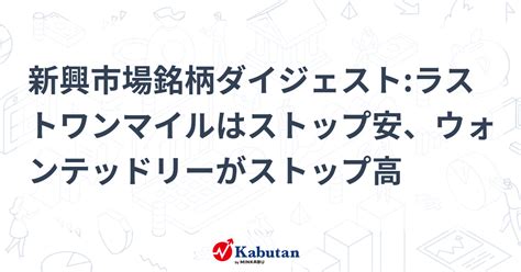 新興市場銘柄ダイジェストラストワンマイルはストップ安、ウォンテッドリーがストップ高 個別株 株探ニュース