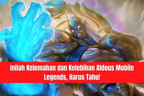 Inilah Kelemahan Dan Kelebihan Aldous Mobile Legends Harus Tahu