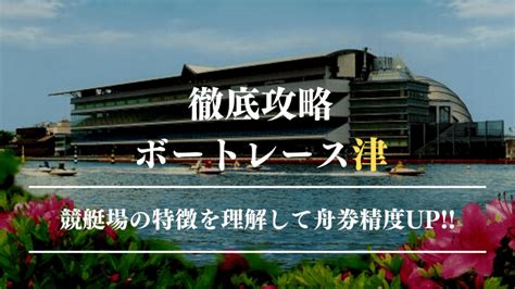 ボートレース津競艇場の特徴を理解して予想精度を上げよう！ 競艇予想ブログの【競艇予想通信】毎日全レース無料予想