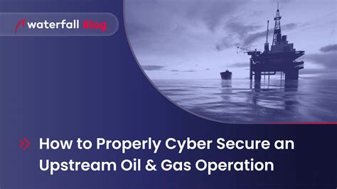 How To Properly Cyber Secure An Upstream Oil And Gas Operation