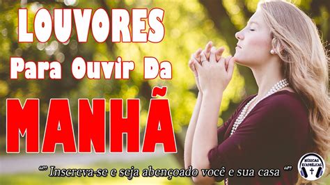 Louvores Para Ouvir Da Manh As Melhores M Sicas Gospel Mais Tocadas