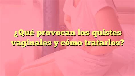 Qué provocan los quistes vaginales y cómo tratarlos Infección Vaginal