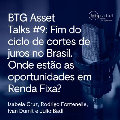 BTG Asset Talks 9 Fim Do Ciclo De Cortes De Juros No Brasil