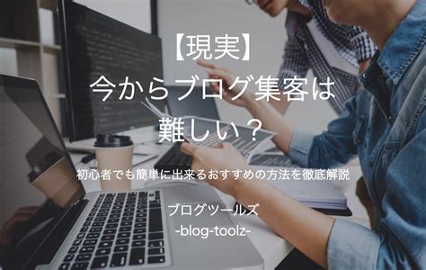 【現実】今からブログ集客は難しい？【初心者でも簡単に出来るおすすめの方法を徹底解説】 ブログツールズ