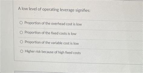 Solved A Low Level Of Operating Leverage Signifies O