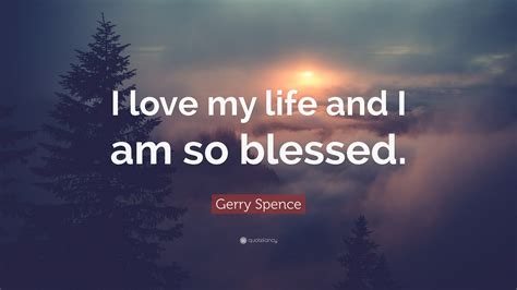 Gerry Spence Quote I Love My Life And I Am So Blessed