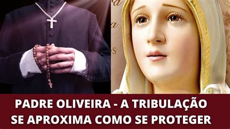 Revelações Do Padre Oliveira A Tribulação Se Aproxima Como Se Proteger