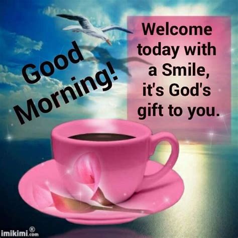 Welcome Today With A Smile It S God S Gift To You Good Morning