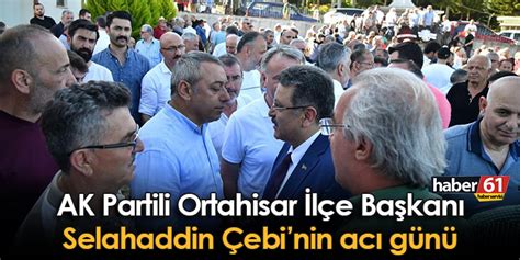 AK Partili Ortahisar İlçe Başkanı Çebinin acı günü Trabzon Haber