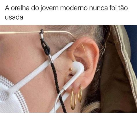 A Orelha Do Jovem Moderno Nunca Foi T O Usada Memes