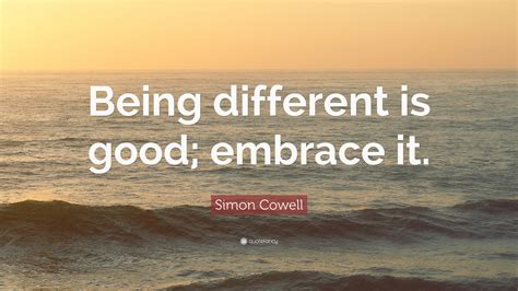 Simon Cowell Quote: “Being different is good; embrace it.”