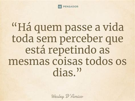 Há Quem Passe A Vida Toda Sem Wesley Damico Pensador