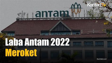 Laba Antam 2022 Naik 105 Jadi Rp 3 82 T Bagaimana Pembayaran Dividen