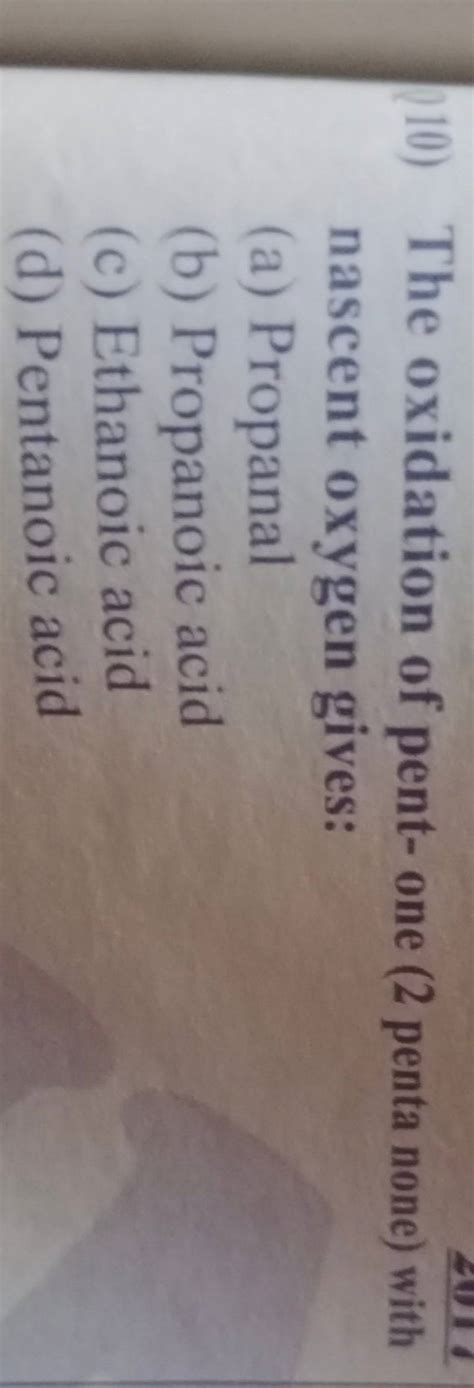 The oxidation of pent- one ( 2 penta none) with nascent oxygen gives:..