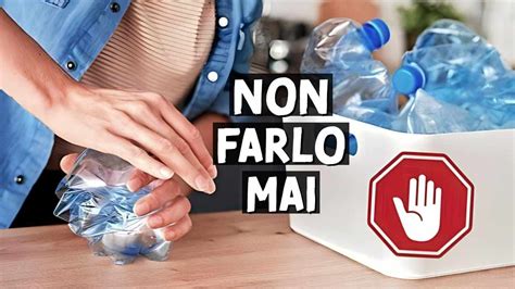 Mai Schiacciare Le Bottiglie Di Plastica Dopo Averle Usate L Errore