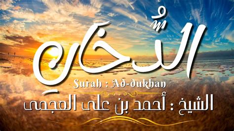 سورة الدخان المصحف المرتل الشيخ أحمد بن على العجمى Surah Ad Dukhan