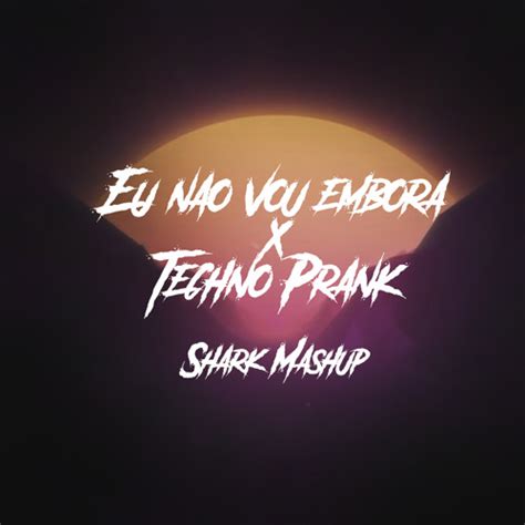 Stream Eu Nao Vou Embora X Techno Prank Shark Mashup By Shark