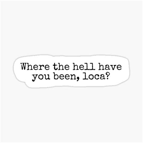 Where The Hell Have You Been Loca Sticker By Katgal Redbubble