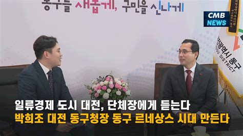 대전뉴스 일류경제 도시 대전 단체장에게 듣는다 박희조 대전 동구청장 동구 르네상스 시대 만든다 Youtube