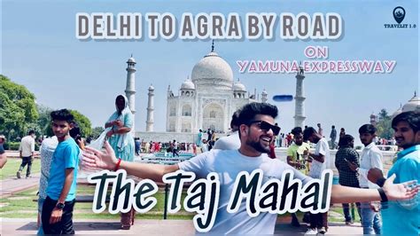 Delhi To Agra On Car By Road Trip To Taj Mahal Yamuna Expressway Route Tolls Agra Tour