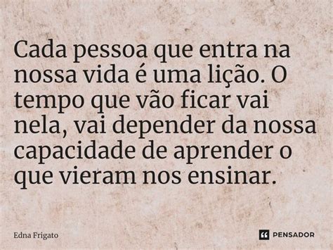 Cada Pessoa Que Entra Na Nossa Vida Edna Frigato Pensador