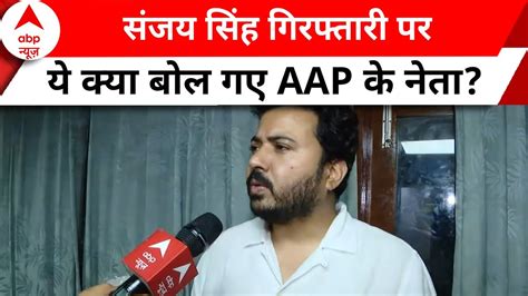 Sanjay Singh Arrest संजय सिंह गिरफ्तारी पर ये क्या बोल गए आप के नेता Aap Youtube