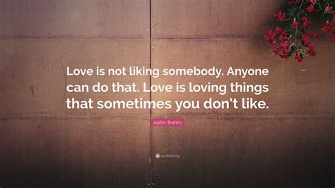 Ajahn Brahm Quote Love Is Not Liking Somebody Anyone Can Do That