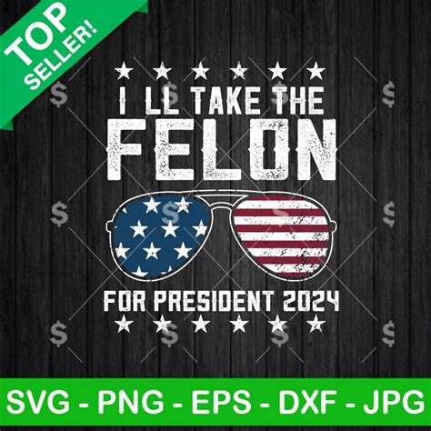 Ill Take The Felon For President 2024 Svg Sunglasses Flag Trump