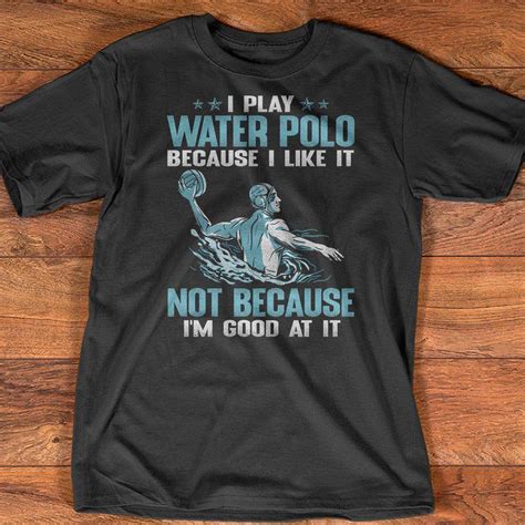 I Play Water Polo Because I Like It Not Because Im Good At It Water Polo Sport Shirt Hoodie