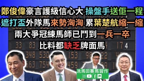 鄭俊偉豪言護級信心大，操盤手送佢一程遮打盃外隊馬來勢洶洶，累葉楚航縮一縮兩大爭冠練馬師已鬥到一兵一卒，比料都缺乏牌面馬 《賠率第二擊