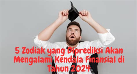 5 Zodiak Yang Diprediksi Akan Mengalami Kendala Finansial Di Tahun 2024