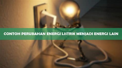 50 Contoh Perubahan Energi Listrik Menjadi Energi Lain