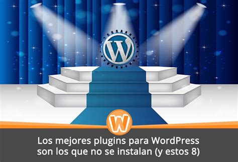 Los Mejores Plugins Para WordPress Son Los Que No Se Instalan Y Estos 8